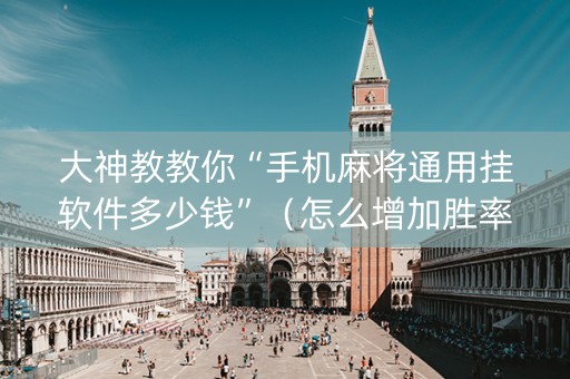 大神教教你“手机麻将通用挂软件多少钱”（怎么增加胜率)
