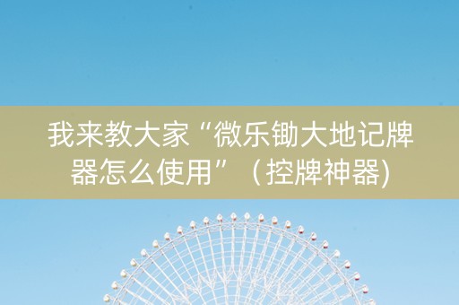 我来教大家“微乐锄大地记牌器怎么使用”（控牌神器)