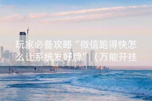 玩家必备攻略“微信跑得快怎么让系统发好牌”（万能开挂神器)