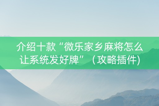 介绍十款“微乐家乡麻将怎么让系统发好牌”（攻略插件)