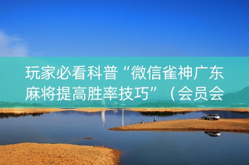 玩家必看科普“微信雀神广东麻将提高胜率技巧”（会员会提高胜率吗)