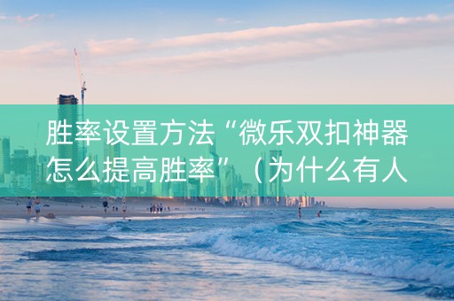 胜率设置方法“微乐双扣神器怎么提高胜率”（为什么有人一直赢)