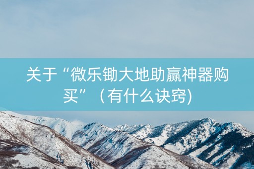 关于“微乐锄大地助赢神器购买”（有什么诀窍)