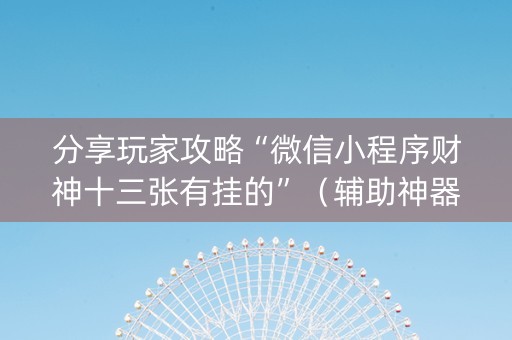 分享玩家攻略“微信小程序财神十三张有挂的”（辅助神器免费)