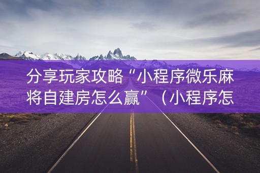 分享玩家攻略“小程序微乐麻将自建房怎么赢”（小程序怎么才会赢)