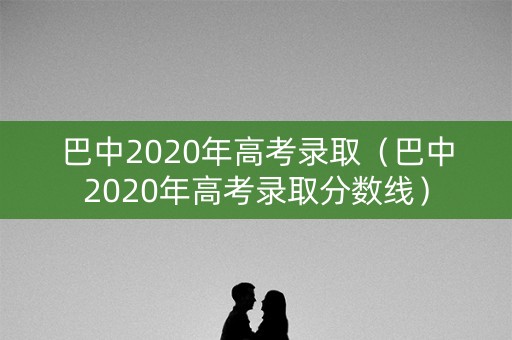 巴中2020年高考录取（巴中2020年高考录取分数线）