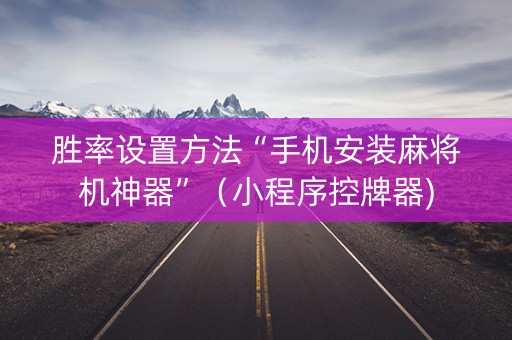 胜率设置方法“手机安装麻将机神器”（小程序控牌器)