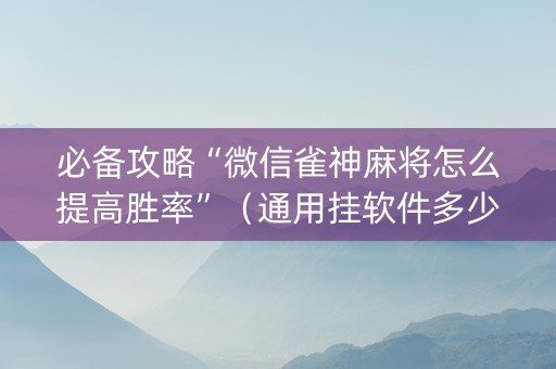 必备攻略“微信雀神麻将怎么提高胜率”（通用挂软件多少钱)