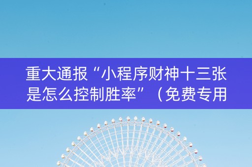 重大通报“小程序财神十三张是怎么控制胜率”（免费专用神器)