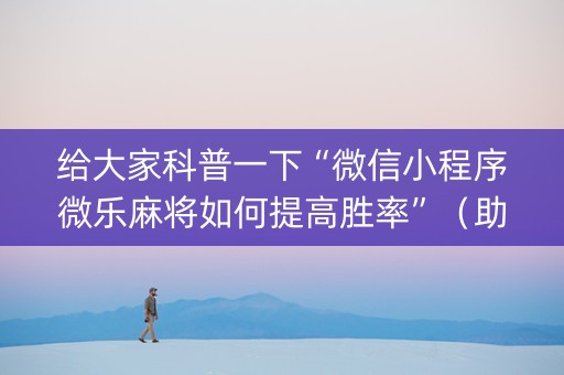 给大家科普一下“微信小程序微乐麻将如何提高胜率”（助赢神器)