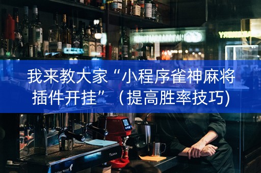 我来教大家“小程序雀神麻将插件开挂”（提高胜率技巧)