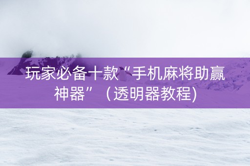 玩家必备十款“手机麻将助赢神器”（透明器教程)