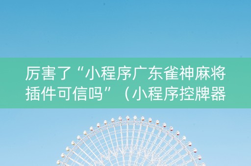 厉害了“小程序广东雀神麻将插件可信吗”（小程序控牌器)