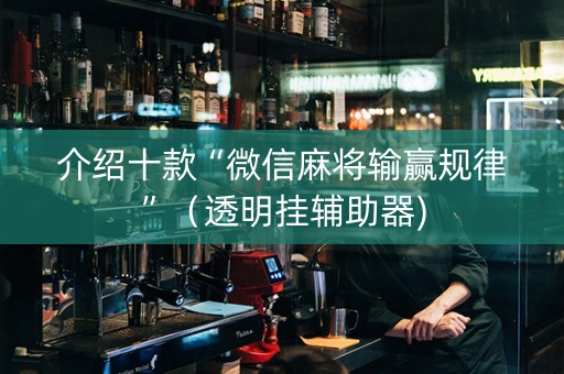 介绍十款“微信麻将输赢规律”（透明挂辅助器)