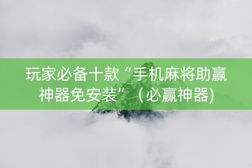 玩家必备十款“手机麻将助赢神器免安装”（必赢神器)