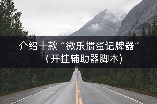 介绍十款“微乐掼蛋记牌器”（开挂辅助器脚本)