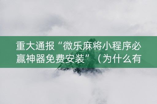重大通报“微乐麻将小程序必赢神器免费安装”（为什么有人一直赢)