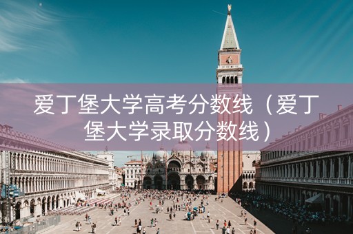爱丁堡大学高考分数线（爱丁堡大学录取分数线）
