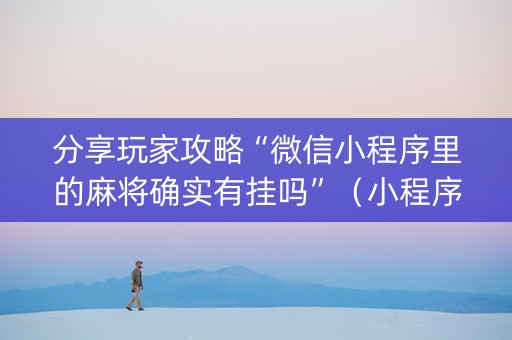 分享玩家攻略“微信小程序里的麻将确实有挂吗”（小程序辅助软件)