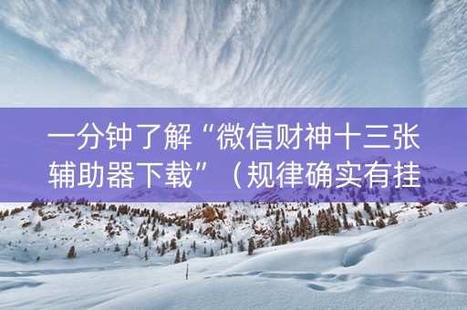 一分钟了解“微信财神十三张辅助器下载”（规律确实有挂)