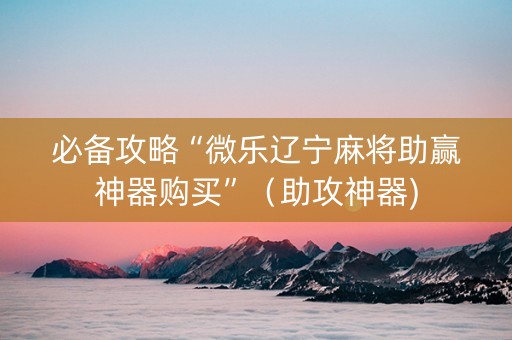 必备攻略“微乐辽宁麻将助赢神器购买”（助攻神器)