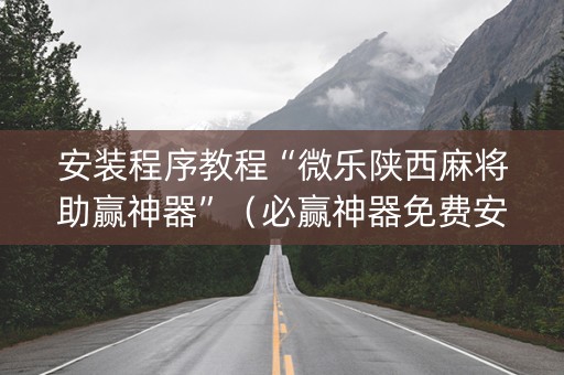 安装程序教程“微乐陕西麻将助赢神器”（必赢神器免费安装)