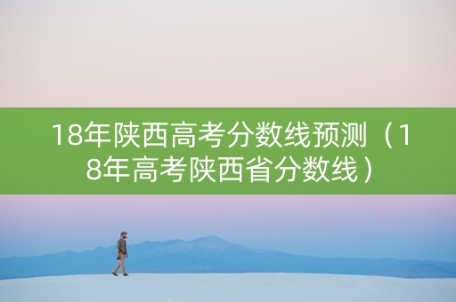 18年陕西高考分数线预测（18年高考陕西省分数线）