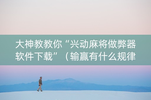 大神教教你“兴动麻将做弊器软件下载”（输赢有什么规律)