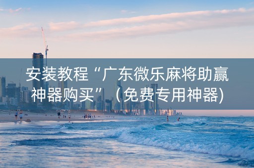 安装教程“广东微乐麻将助赢神器购买”（免费专用神器)