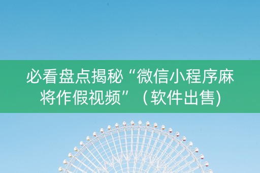 必看盘点揭秘“微信小程序麻将作假视频”（软件出售)