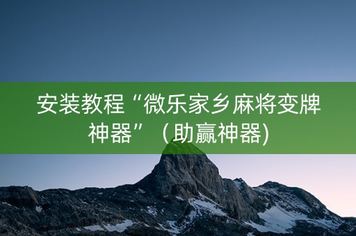 安装教程“微乐家乡麻将变牌神器”（助赢神器)