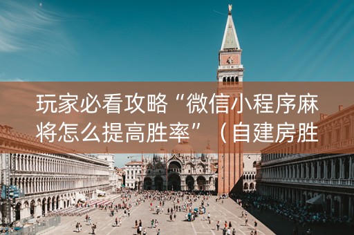 玩家必看攻略“微信小程序麻将怎么提高胜率”（自建房胜负规律)
