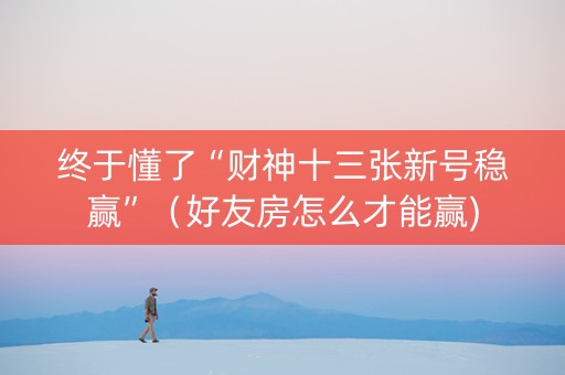 终于懂了“财神十三张新号稳赢”（好友房怎么才能赢)