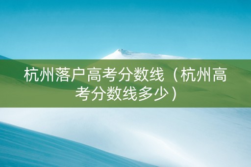 杭州落户高考分数线（杭州高考分数线多少）