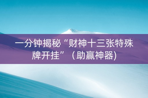 一分钟揭秘“财神十三张特殊牌开挂”（助赢神器)