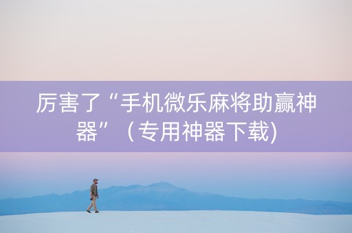 厉害了“手机微乐麻将助赢神器”（专用神器下载)