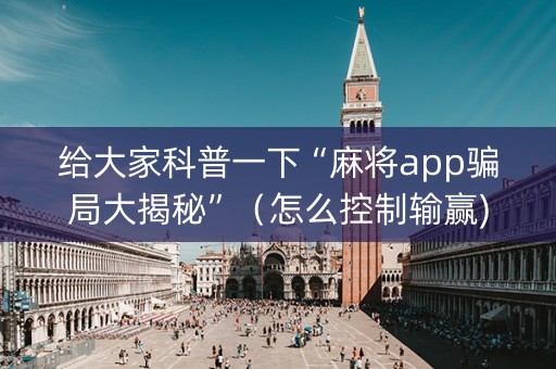 给大家科普一下“麻将app骗局大揭秘”（怎么控制输赢)