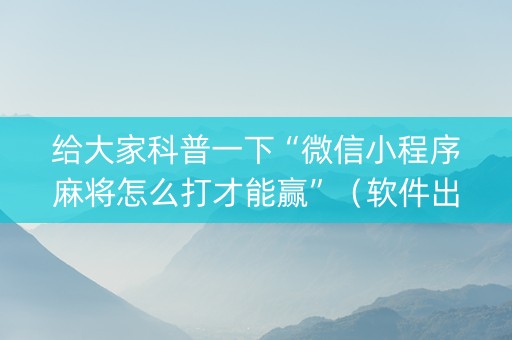 给大家科普一下“微信小程序麻将怎么打才能赢”（软件出售)