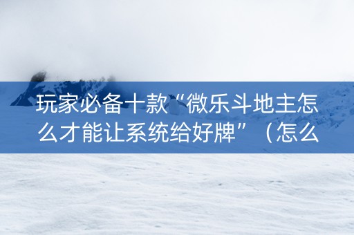 玩家必备十款“微乐斗地主怎么才能让系统给好牌”（怎么控制输赢)