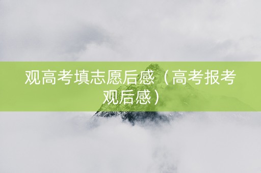 观高考填志愿后感（高考报考观后感）