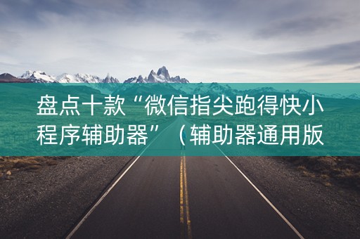 盘点十款“微信指尖跑得快小程序辅助器”（辅助器通用版)