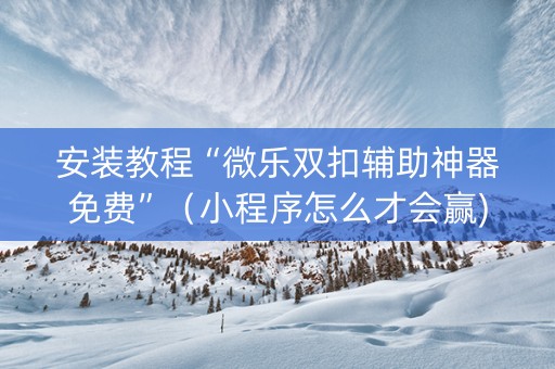 安装教程“微乐双扣辅助神器免费”（小程序怎么才会赢)