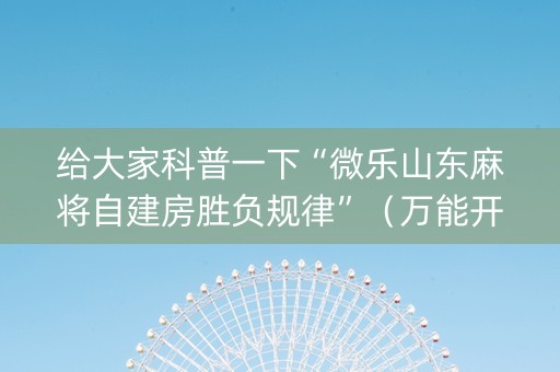 给大家科普一下“微乐山东麻将自建房胜负规律”（万能开挂器)