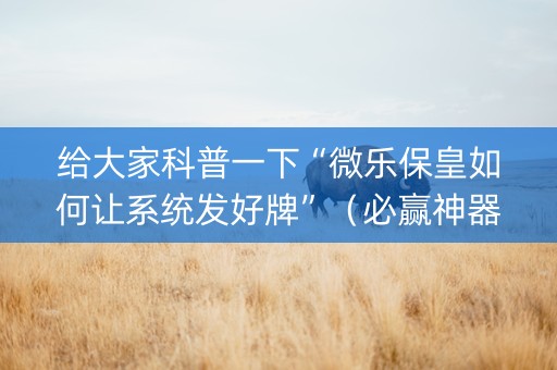 给大家科普一下“微乐保皇如何让系统发好牌”（必赢神器)
