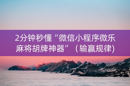 2分钟秒懂“微信小程序微乐麻将胡牌神器”（输赢规律)