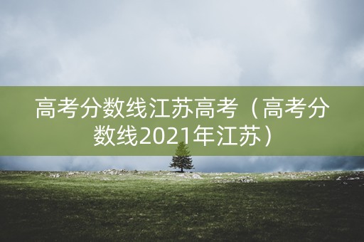 高考分数线江苏高考（高考分数线2021年江苏）