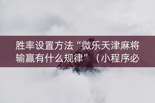 胜率设置方法“微乐天津麻将输赢有什么规律”（小程序必赢神器)
