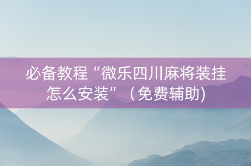 必备教程“微乐四川麻将装挂怎么安装”（免费辅助)