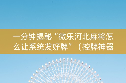 一分钟揭秘“微乐河北麻将怎么让系统发好牌”（控牌神器)