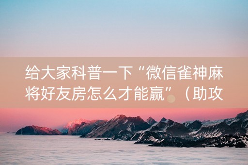给大家科普一下“微信雀神麻将好友房怎么才能赢”（助攻神器)